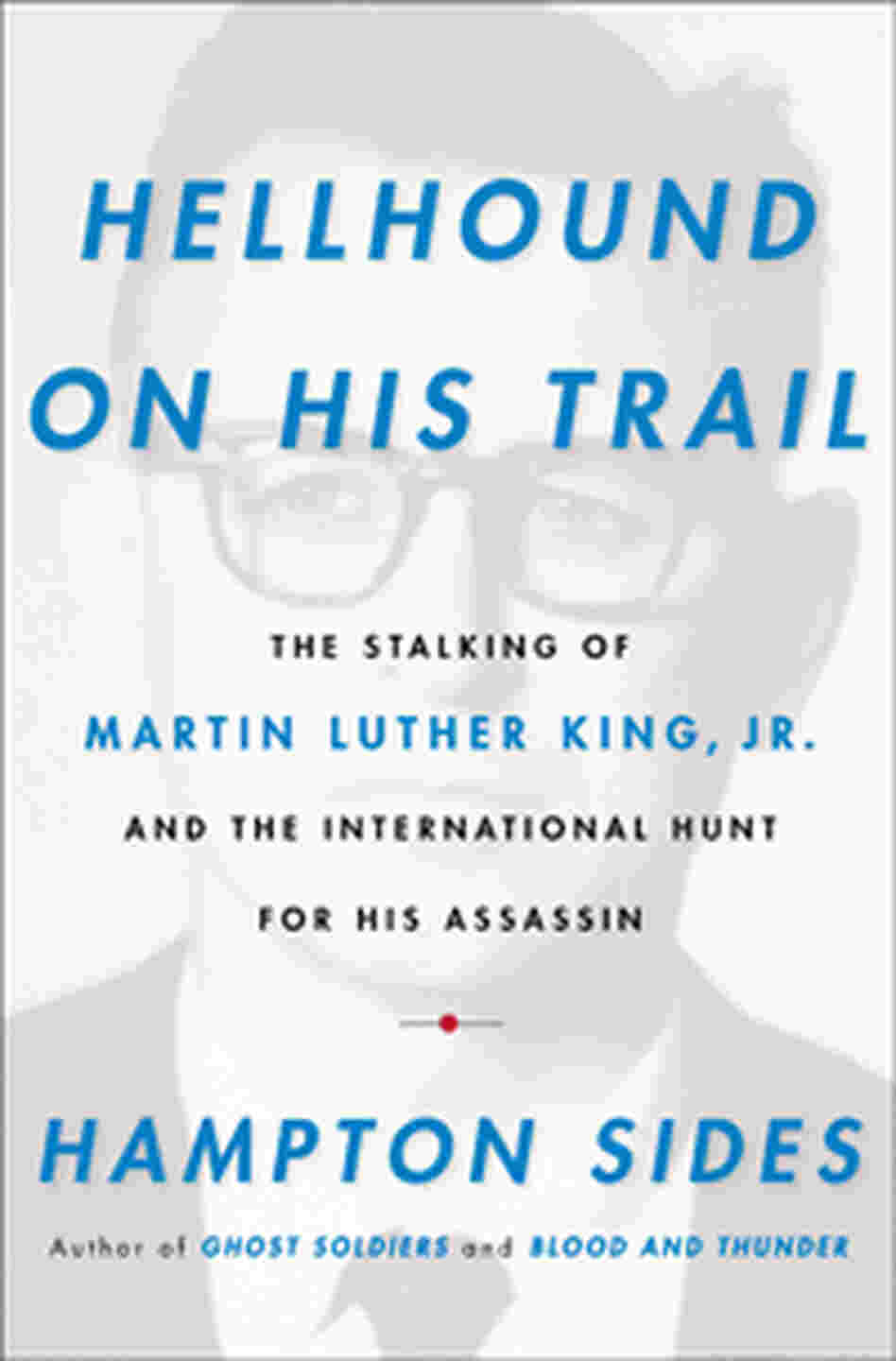 Hellhound on His Trail: The Stalking of Martin Luther King, Jr. and the International Hunt for His Assassin Hampton Sides