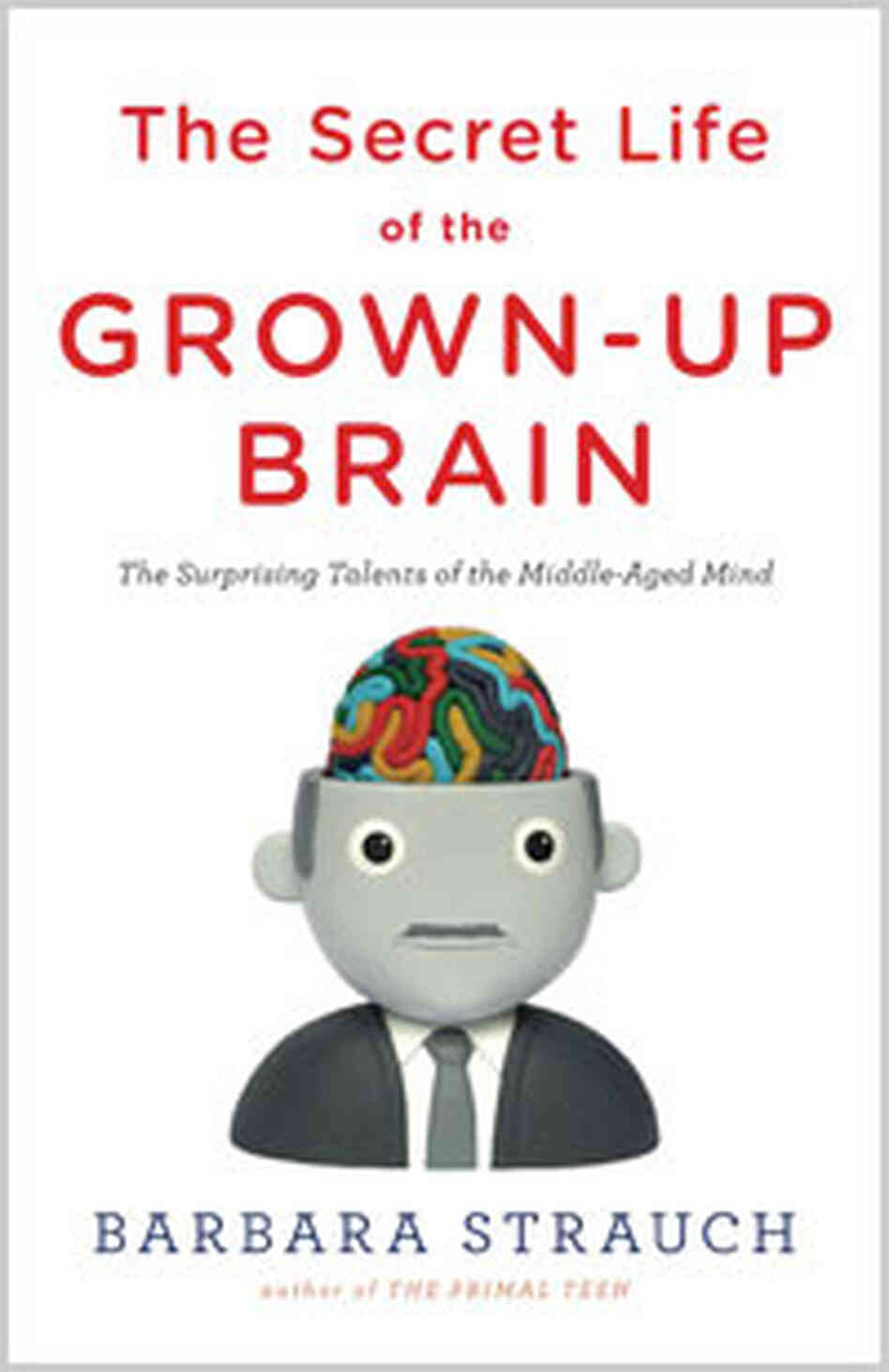 The Secret Life of the Grown-Up Brain The Secret Life of the Grown-Up Brain