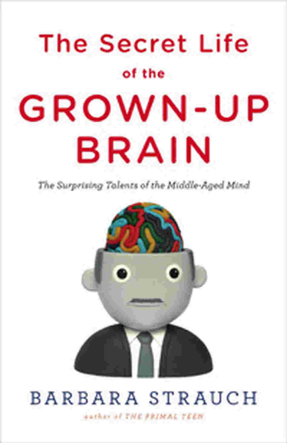 The Secret Life of the Grown-Up Brain The Secret Life of the Grown-Up Brain