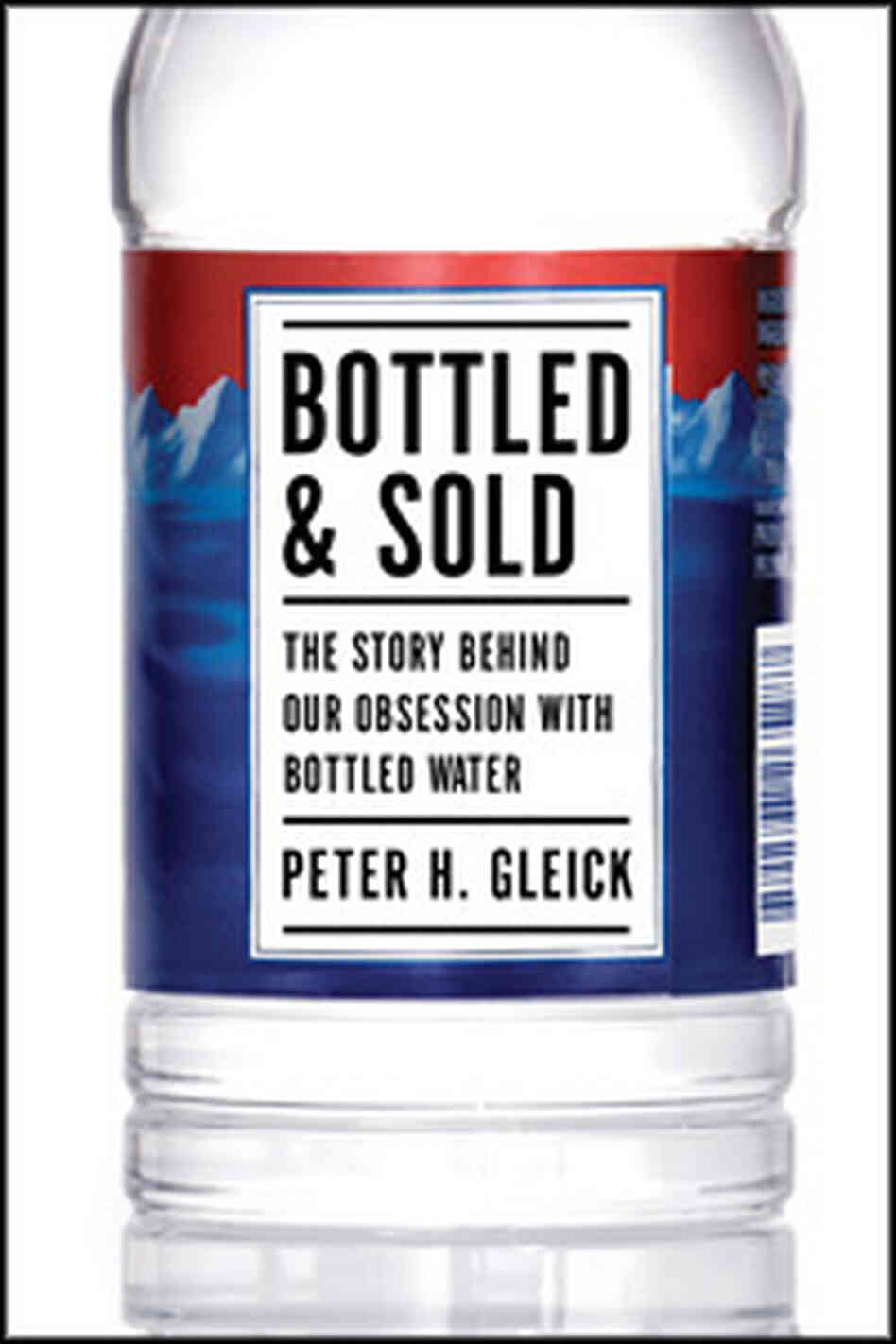 Bottled and Sold: The Story Behind Our Obsession with Bottled Water Bottled and Sold: The Story Behind Our Obsession with Bottled Water