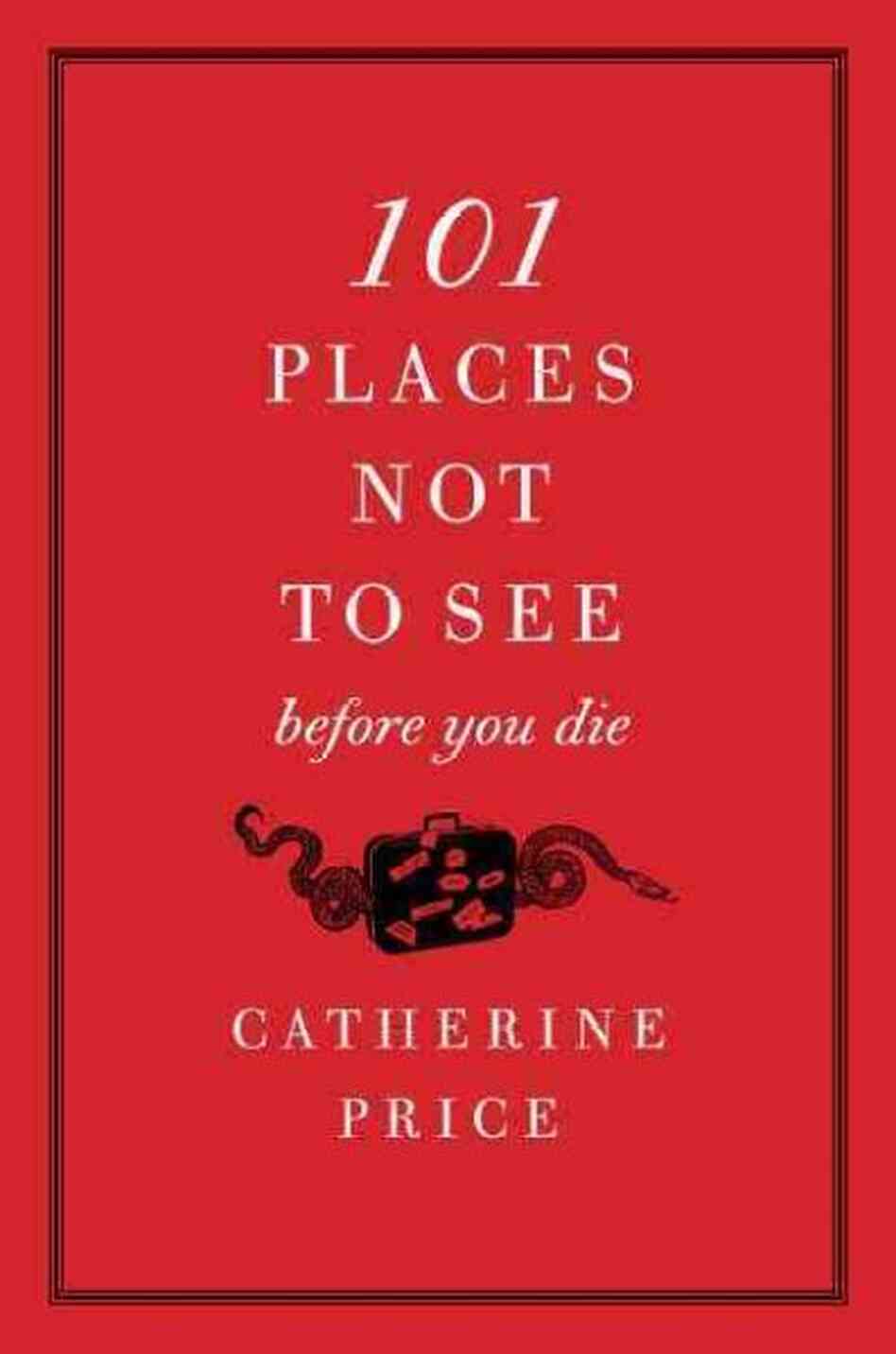 101 Places Not to See Before You Die 101 Places Not to See Before You Die