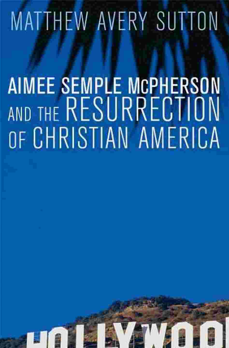 Aimee Semple Mcpherson and the Resurrection of Christian America