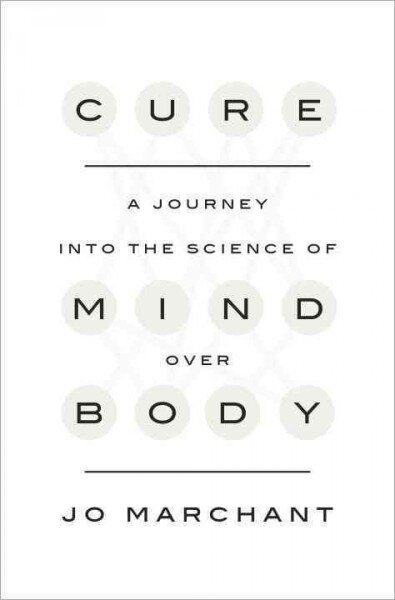 Cure: A Journey into the Science of Mind Over Body by Jo Marchant