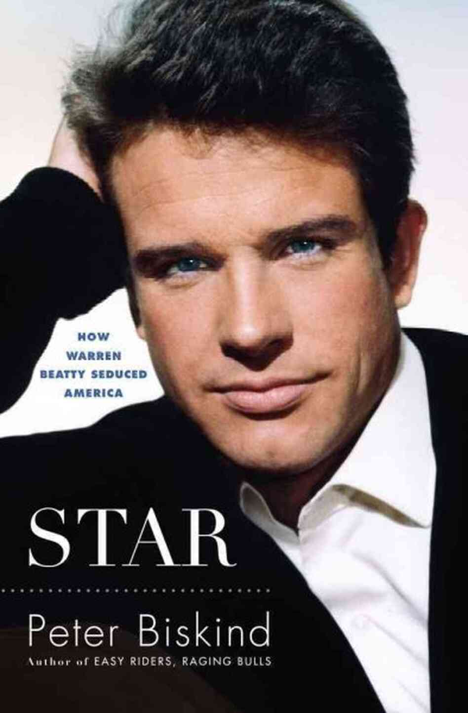 Star: How Warren Beatty Seduced America Peter Biskind