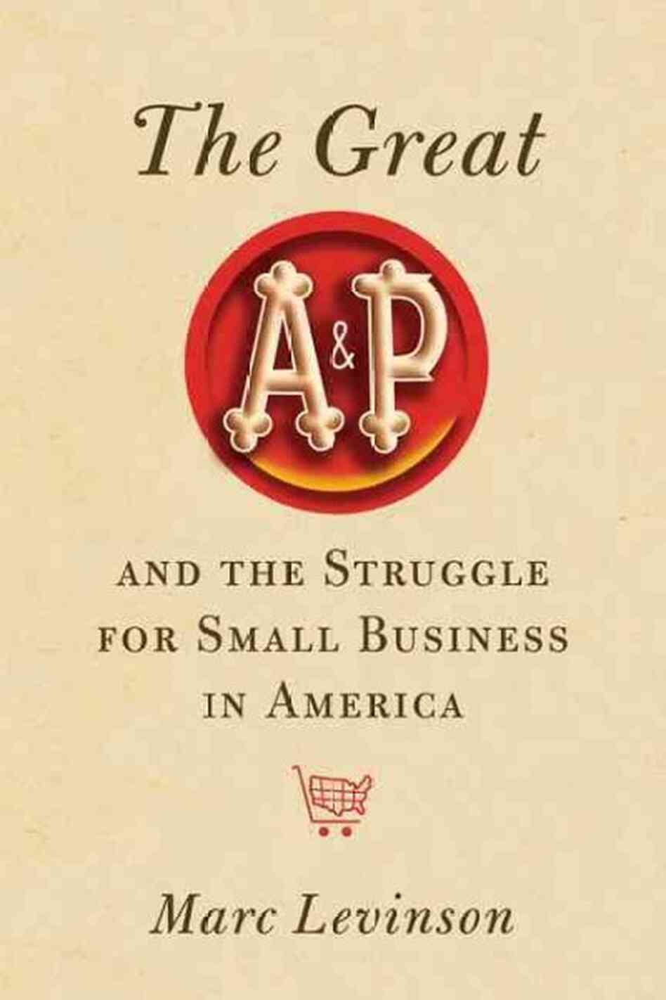 The Great A&p and the Struggle for Small Business in America