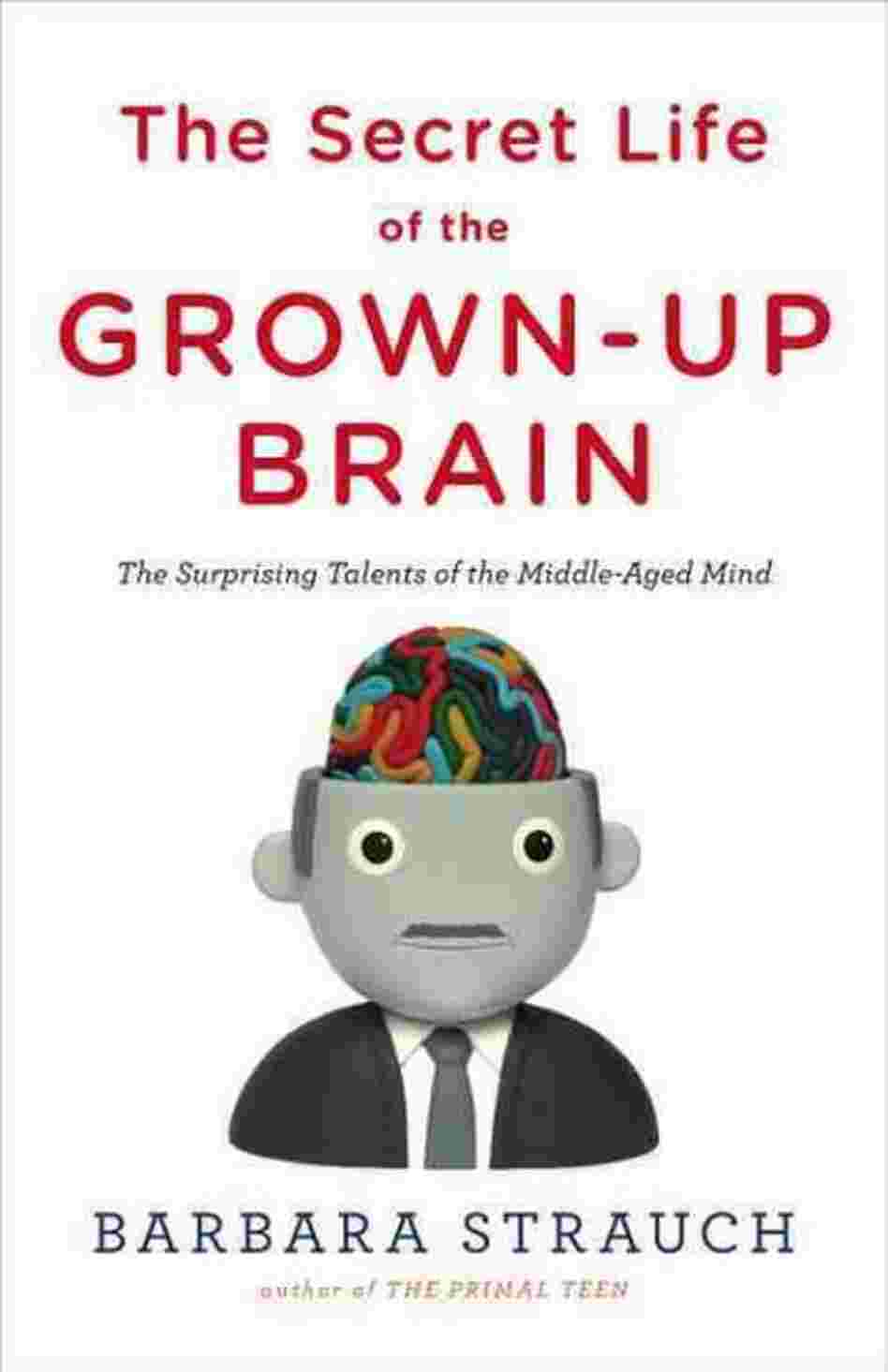 The Secret Life of the Grown-up Brain The Secret Life of the Grown-up Brain