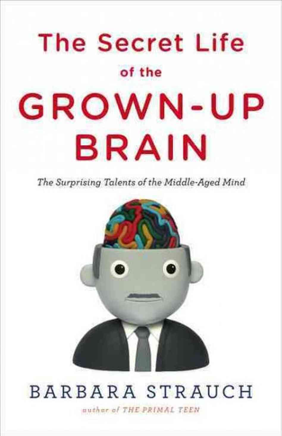 The Secret Life of the Grown-up Brain The Secret Life of the Grown-up Brain