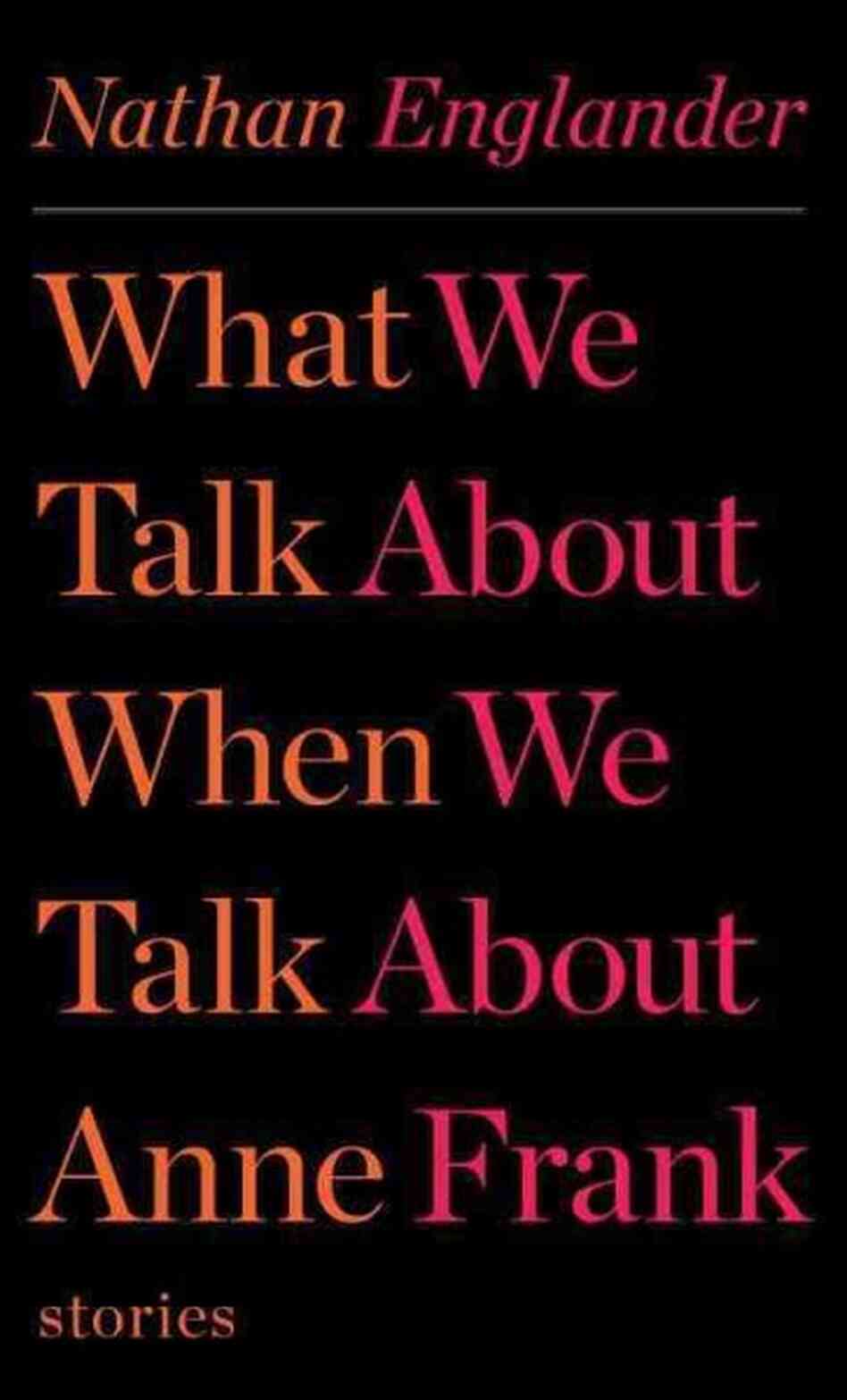 What We Talk About When We Talk About Anne Frank What We Talk About When We Talk About Anne Frank