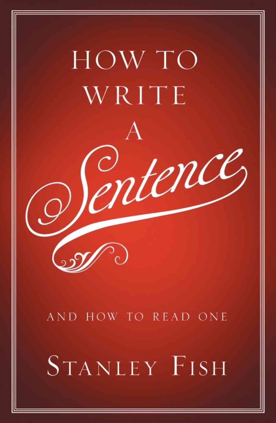 How To Write A Sentence: And How To Read One How To Write A Sentence: And How To Read One