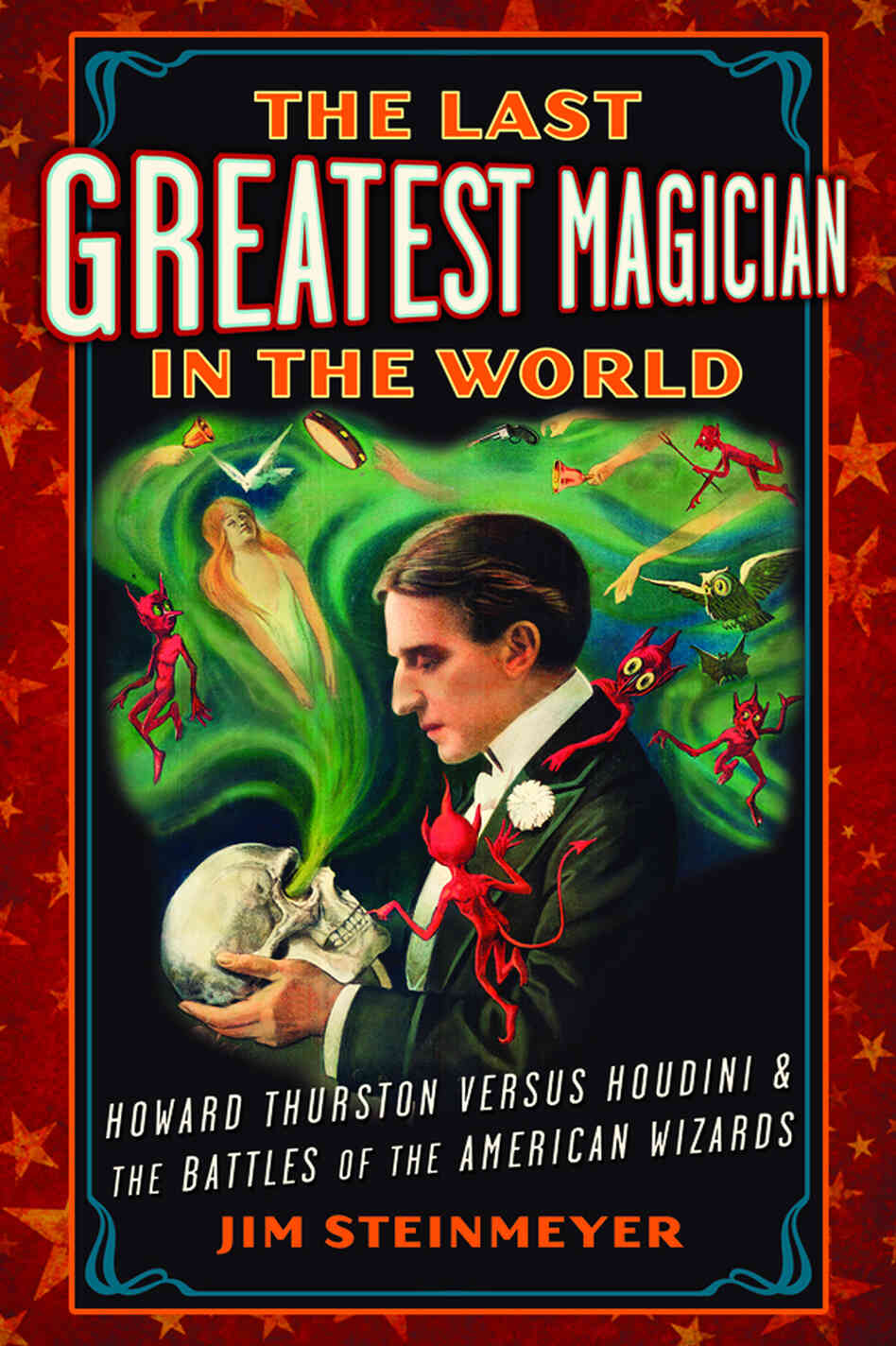The Last Greatest Magician in the World by Jim Steinmeyer The Last Greatest Magician in the World by Jim Steinmeyer