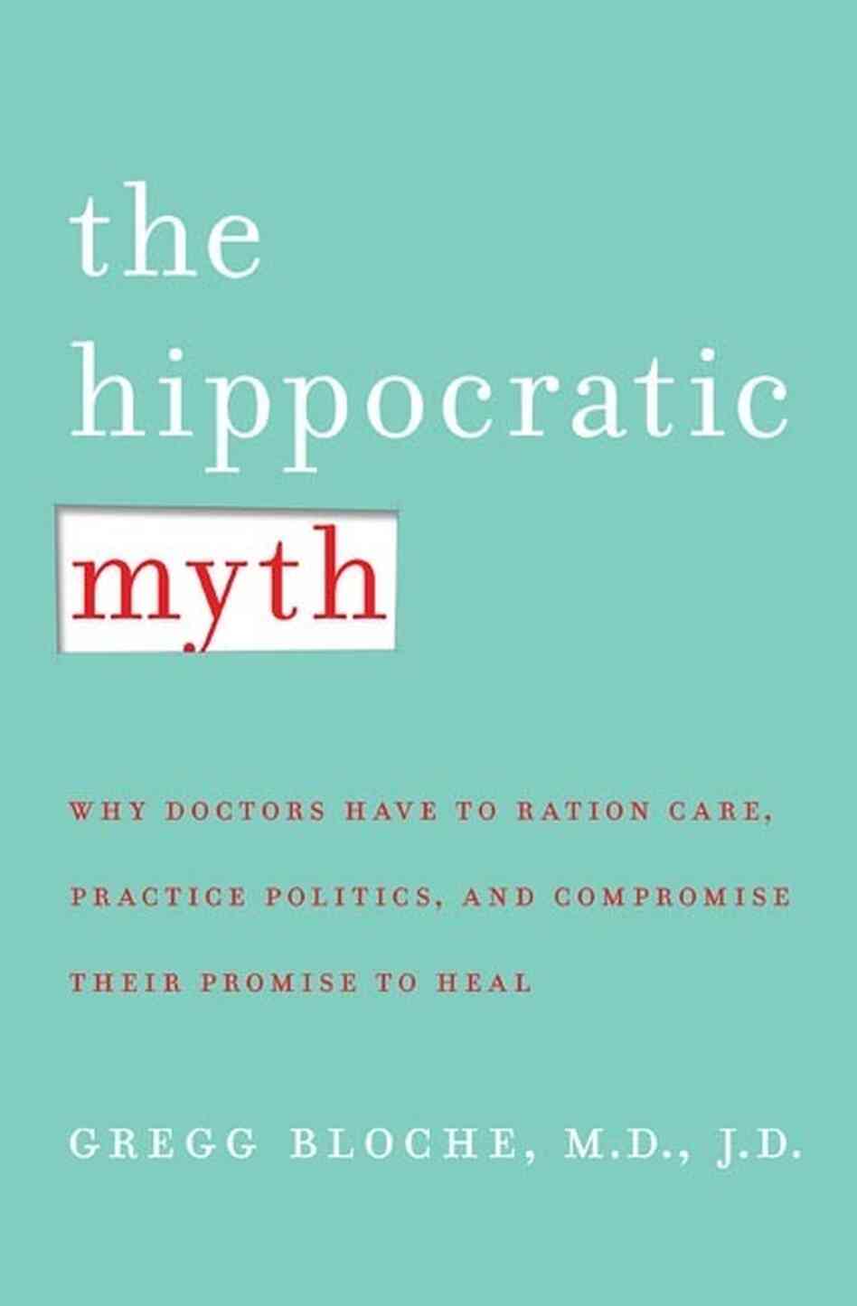 The Hippocratic Myth by Dr. M. Gregg Bloche The Hippocratic Myth by Dr. M. Gregg Bloche