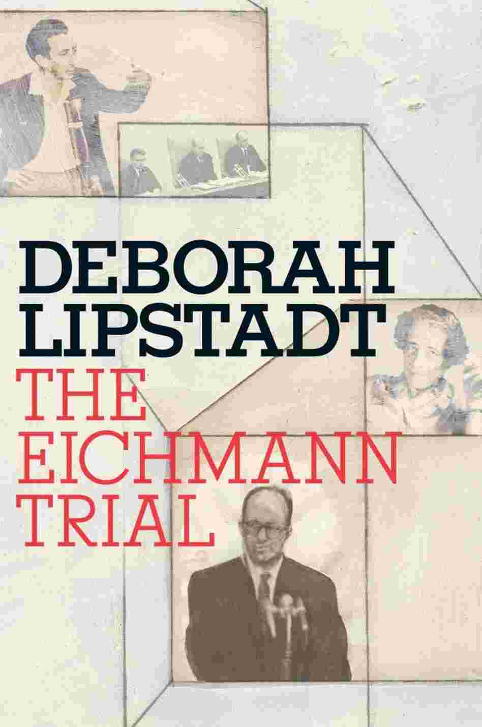 The Eichmann Trial by Deborah Lipstadt The Eichmann Trial by Deborah Lipstadt