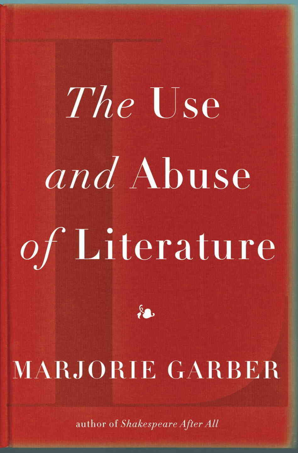 The Use and Abuse of Literature by Marjorie Garber The Use and Abuse of Literature by Marjorie Garber