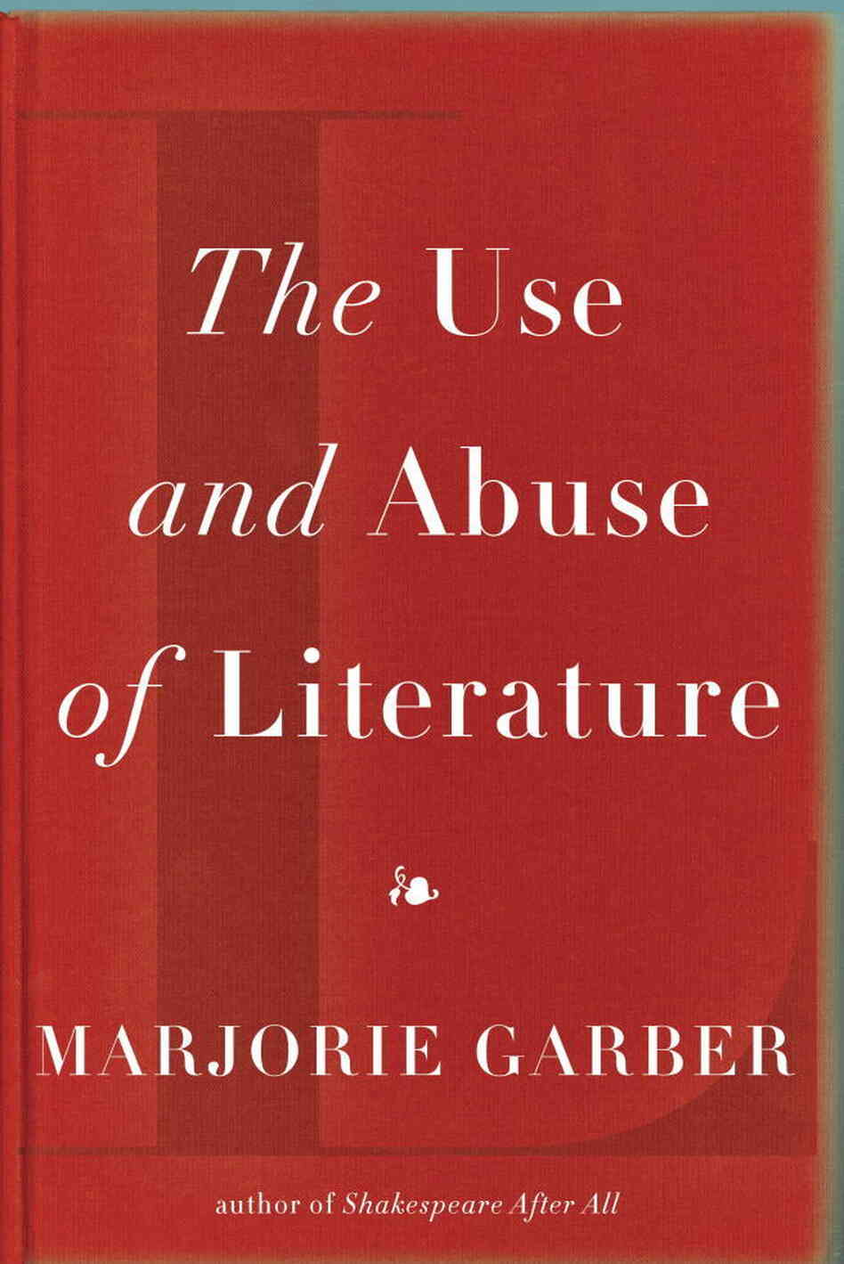 The Use and Abuse of Literature by Marjorie Garber The Use and Abuse of Literature by Marjorie Garber