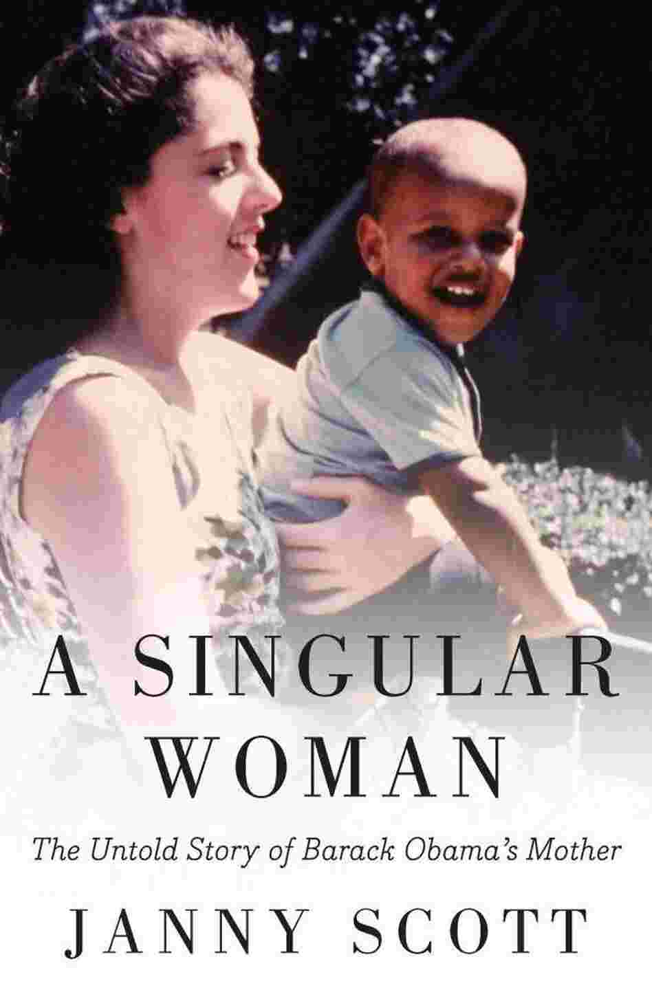 A Singular Woman: The Untold Story of Barack Obama's Mother A Singular Woman: The Untold Story of Barack Obama's Mother