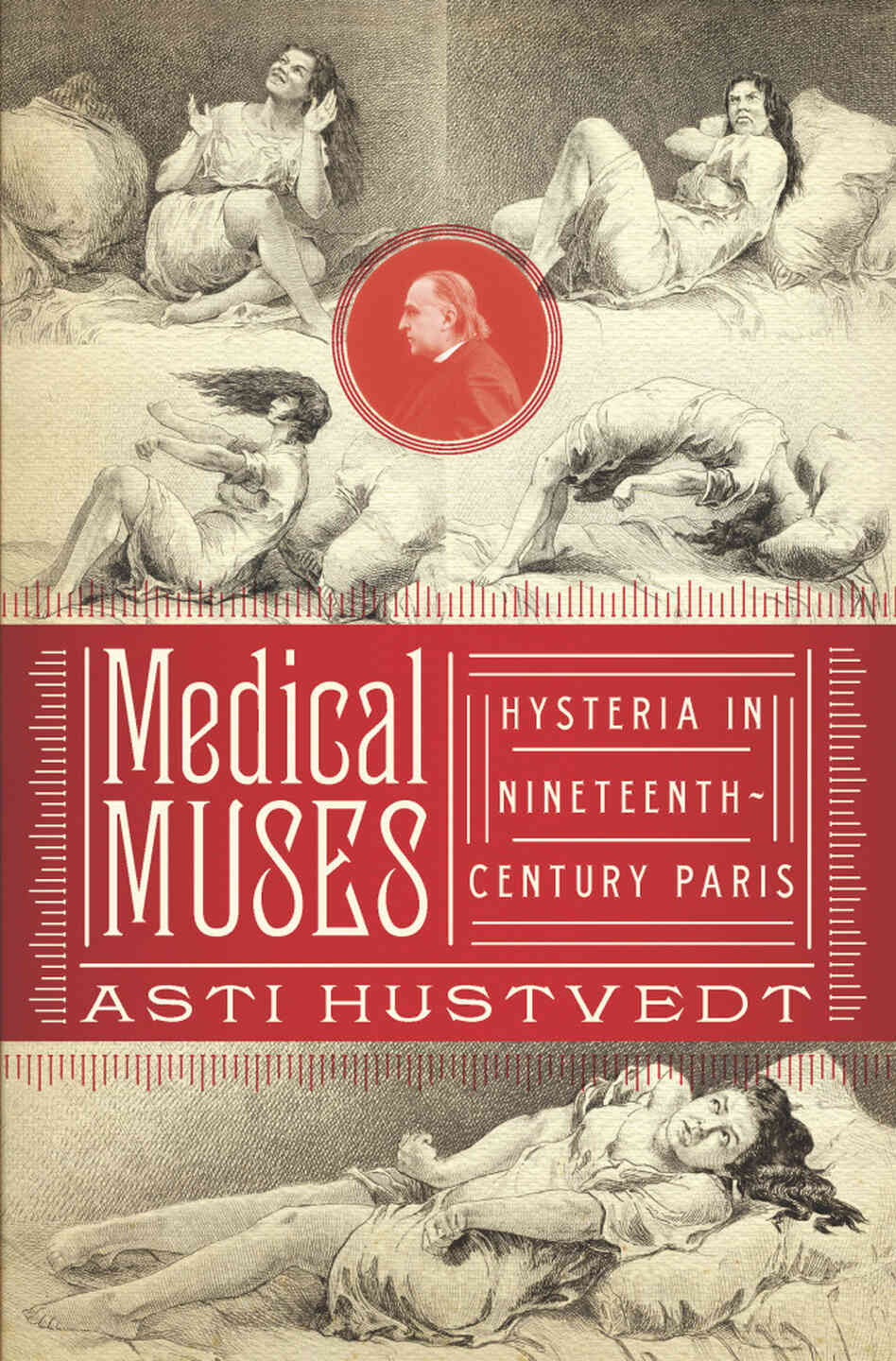 Medical Muses: Hysteria in Nineteenth-Century Paris, by Asti Hustvedt Medical Muses: Hysteria in Nineteenth-Century Paris, by Asti Hustvedt