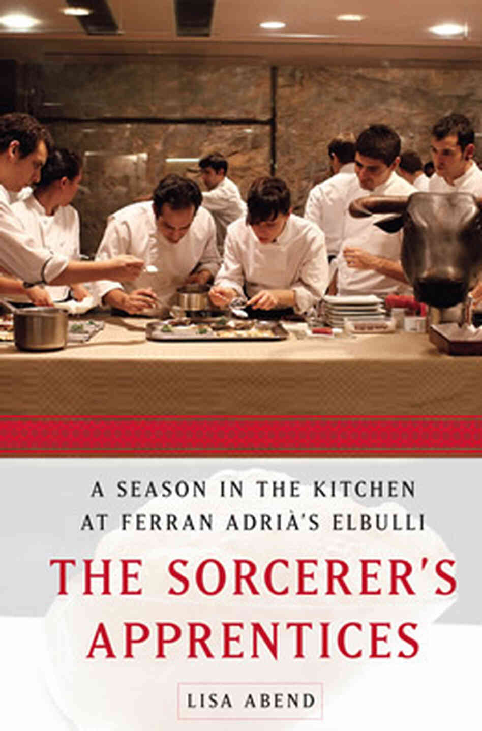 The Sorcerer's Apprentices: A Season in the Kitchen at Ferran Adrià's elBulli, by Lisa Abend The Sorcerer's Apprentices: A Season in the Kitchen at Ferran Adrià's elBulli, by Lisa Abend