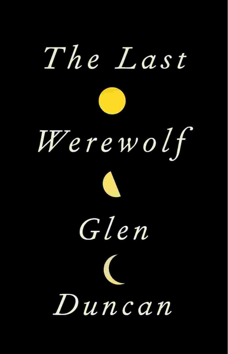 The Last Werewolf by Glen Duncan The Last Werewolf by Glen Duncan
