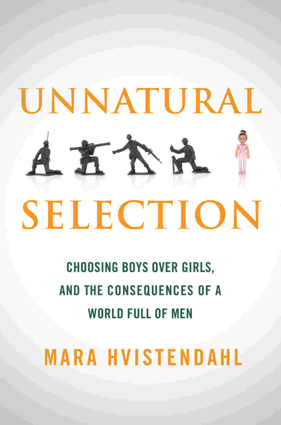 Unnatural Selection: Choosing Boys Over Girls, and the Consequences of a World Full of Men by Mara Hvistendahl Unnatural Selection: Choosing Boys Over Girls, and the Consequences of a World Full of Men by Mara Hvistendahl