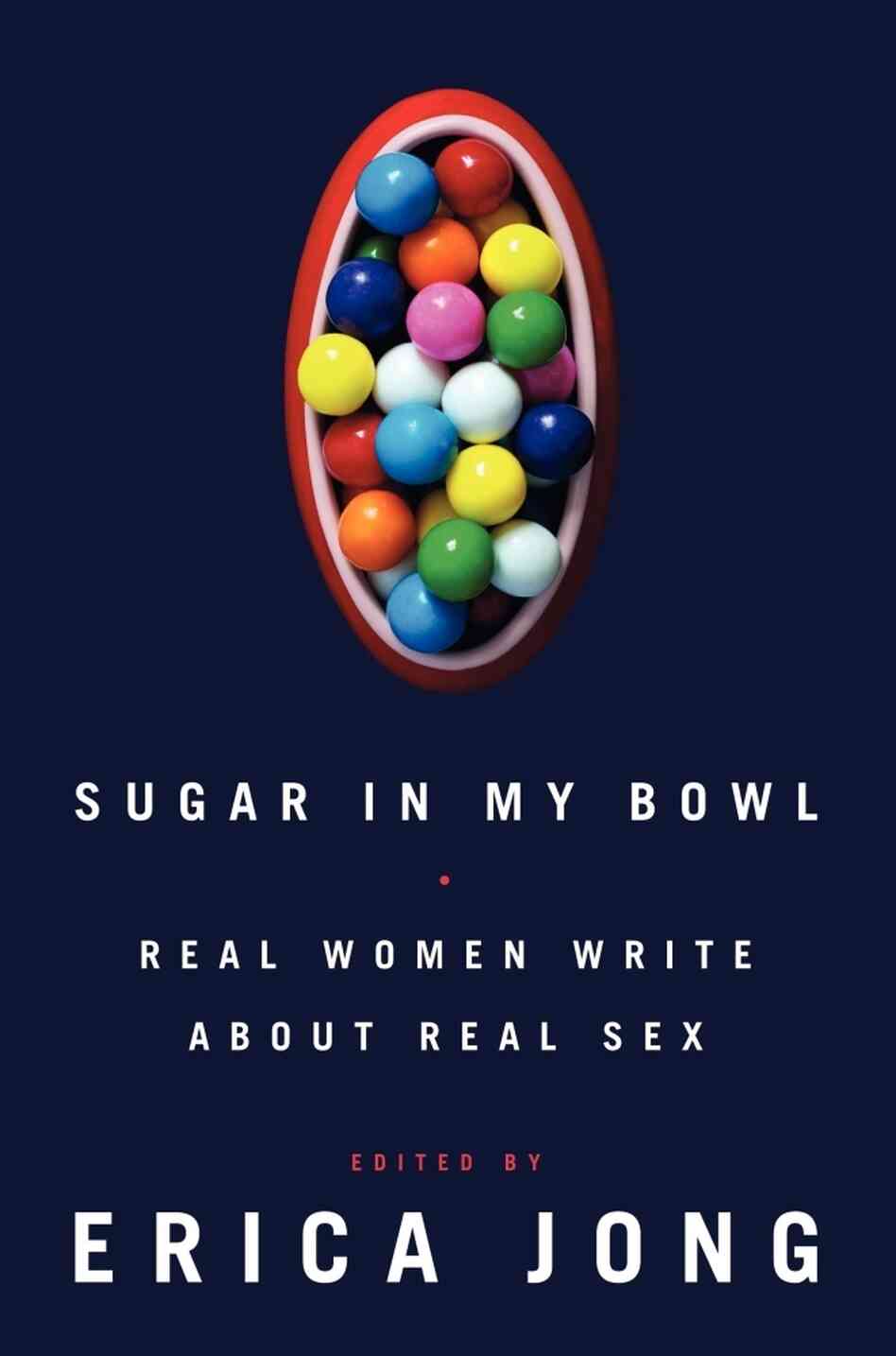 Sugar In My Bowl: Real Women Write About Real Sex, by Erica Jong Sugar In My Bowl: Real Women Write About Real Sex, by Erica Jong