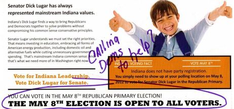 The YG Network sent out mailers to Indiana voters in support of Sen. Richard Lugar, who is being challenged in the GOP primary. Some conservatives objected to the way the mailer seemed to encourage Democrats and independents to vote in the primary - including a reader of William Jacobson's Legal Insurrection blog, who sent this marked-up version to him. The YG Network sent out mailers to Indiana voters in support of Sen. Richard Lugar, who is being challenged in the GOP primary. Some conservatives objected to the way the mailer seemed to encourage Democrats and independents to vote in the primary - including a reader of William Jacobson's Legal Insurrection blog, who sent this marked-up version to him.