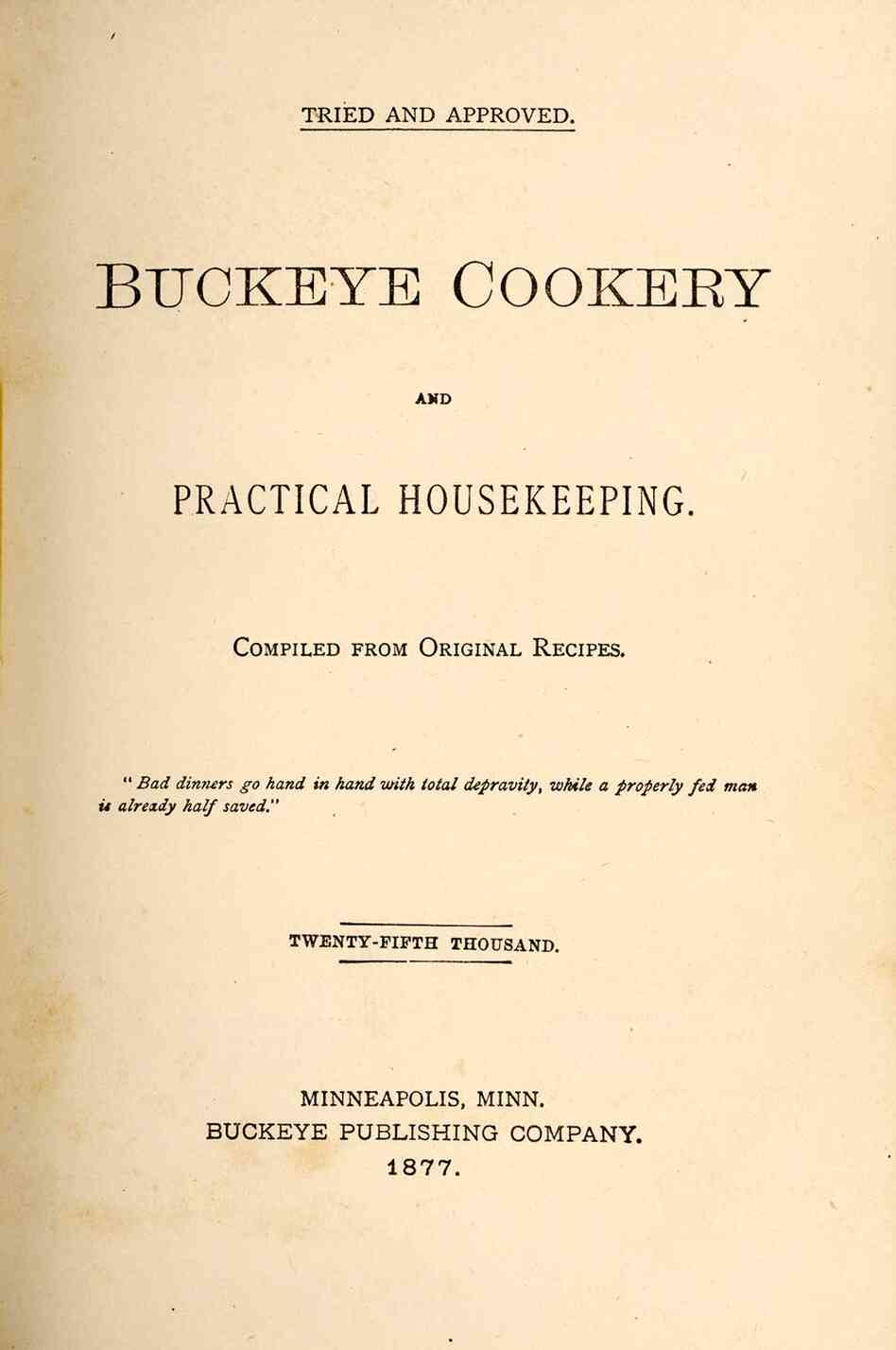 Buckeye Cookery, And Practical Housekeeping: Compiled From Original Recipes. Though it began as a charity cookbook published by the First Congregational Church in Marysville, Ohio in 1876, after more than 80,000 copies 30 printings in multiple languages it became an American classic.