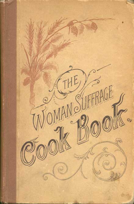<em>The Woman Suffrage Cook Book: Containing thoroughly tested and reliable recipes for cooking, directions for care of the sick, and practical suggestions.</em> Originally sold at an 1886 fair in Boston, this <a href=