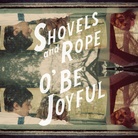 O' Be Joyful by Shovels & Rope O' Be Joyful by Shovels & Rope