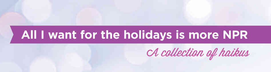 Listener-submitted haikus for the holidays. Listener-submitted haikus for the holidays.