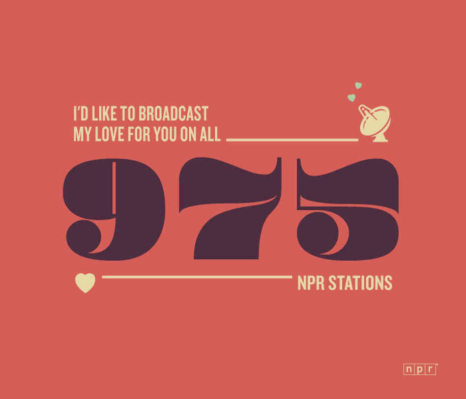 I'd like to broadcast my love for you on all 975 NPR Stations. I'd like to broadcast my love for you on all 975 NPR Stations.