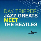 Day Tripper: Jazz Greats Meet The Beatles Day Tripper: Jazz Greats Meet The Beatles