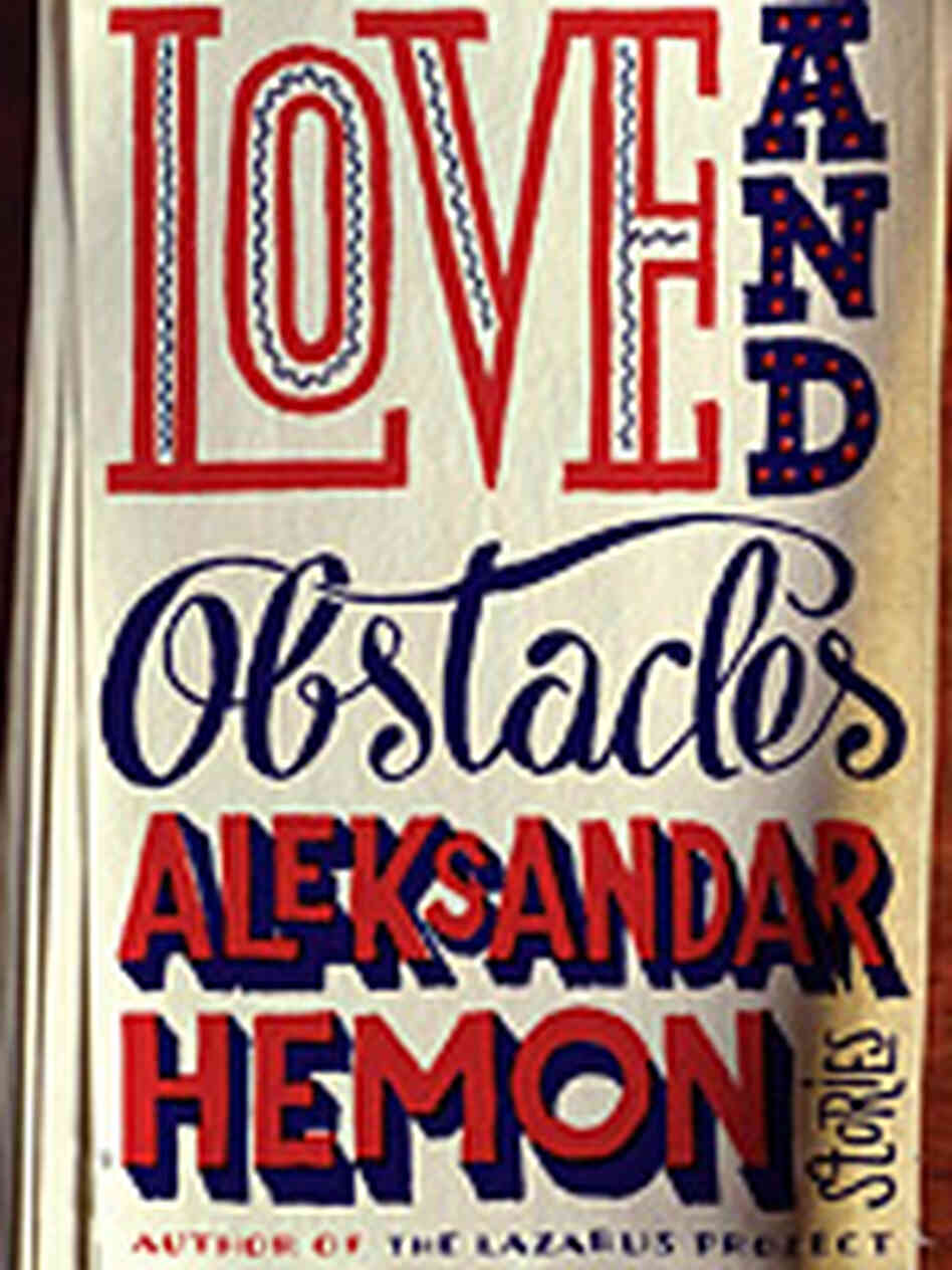 Love And Obstacles by Aleksandar Hemon Love And Obstacles by Aleksandar Hemon