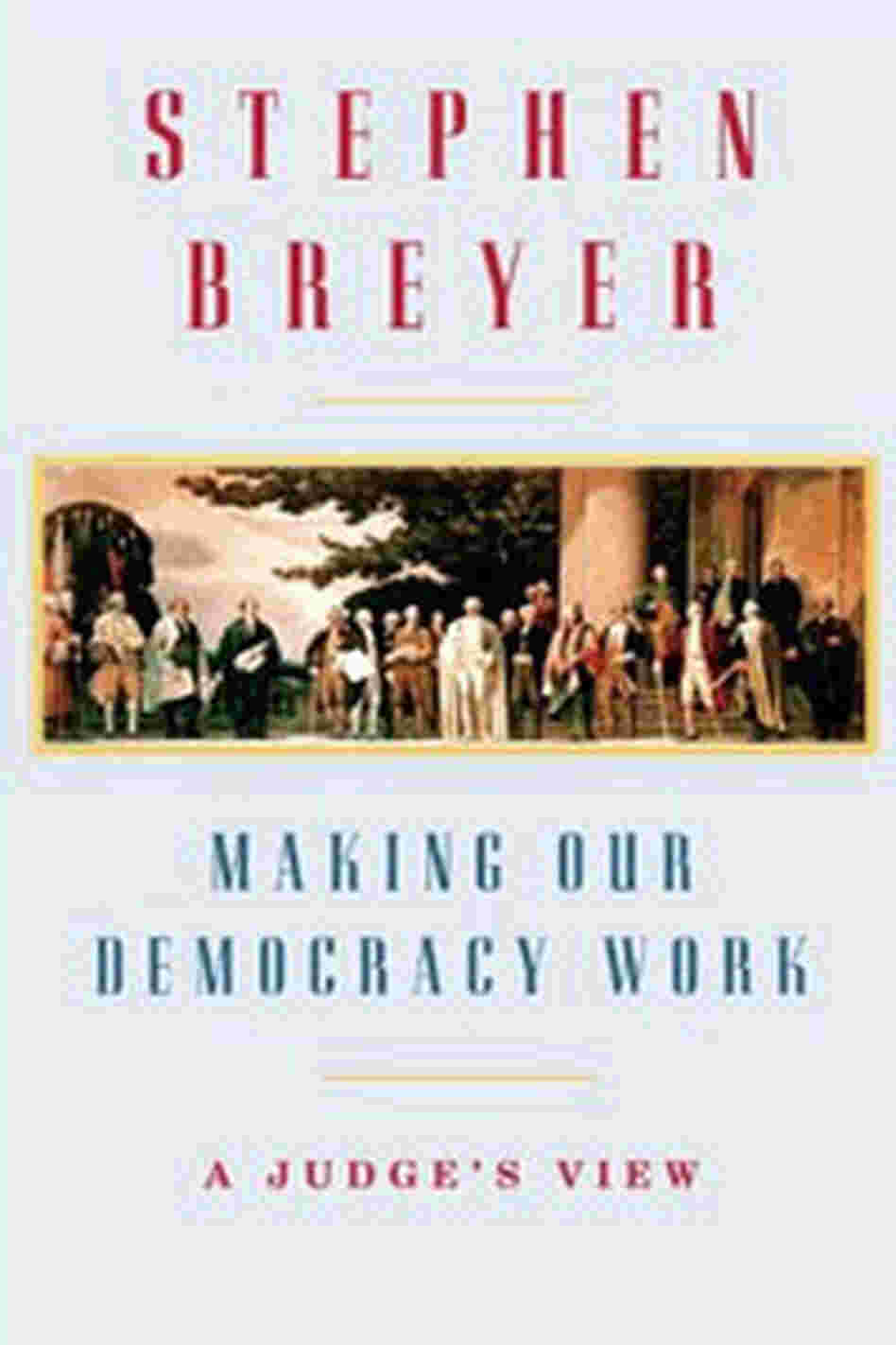 Making Our Democracy Work by Supreme Court Justice Stephen Breyer Making Our Democracy Work by Supreme Court Justice Stephen Breyer