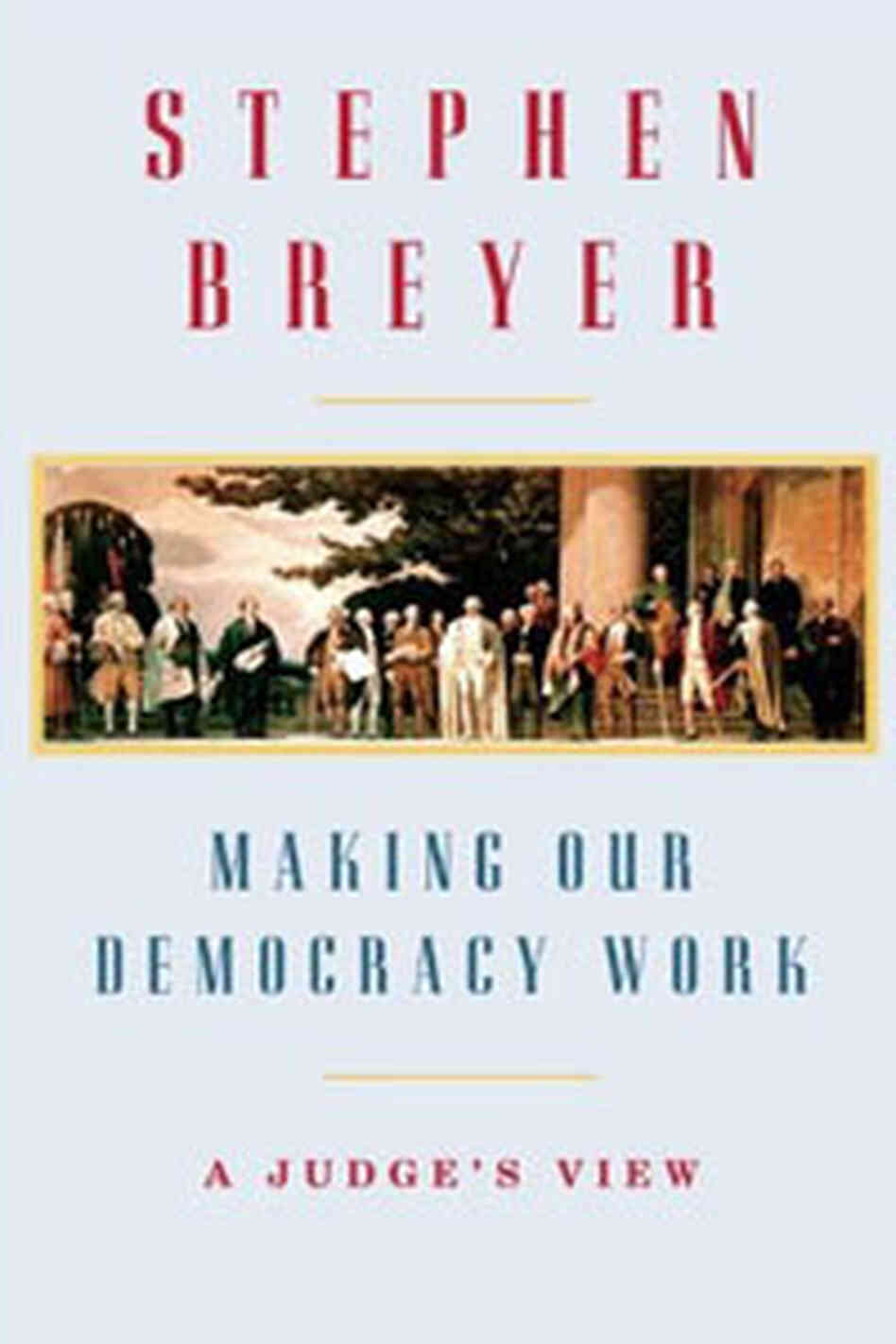 Making Our Democracy Work by Supreme Court Justice Stephen Breyer Making Our Democracy Work by Supreme Court Justice Stephen Breyer