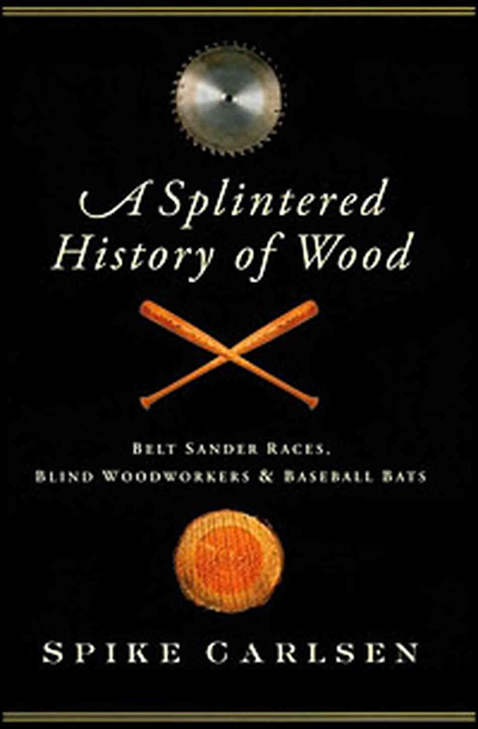Spike Carlsen's 'A Splintered History of Wood' Spike Carlsen's 'A Splintered History of Wood'