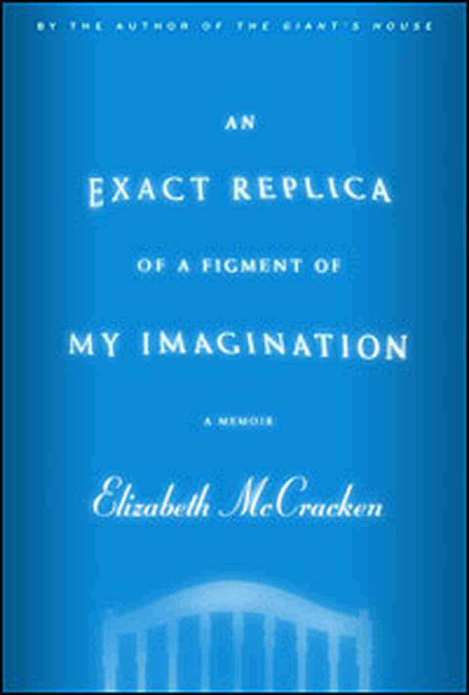 Cover of Elizabeth McCracken's 'An Exact Replica of a Figment of My Imagination' Cover of Elizabeth McCracken's 'An Exact Replica of a Figment of My Imagination'