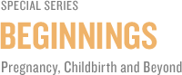 Special Series: Beginnings - Pregnancy, Childbirth And Beyond