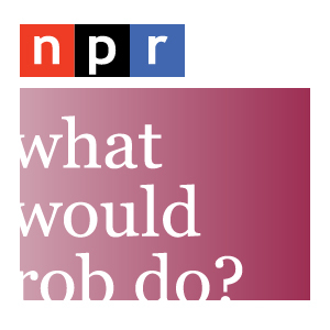 NPR: What Would Rob Do? Podcast