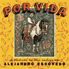 Por Vida: A Tribute To The Songs Of Alejandro Escovedo Por Vida: A Tribute To The Songs Of Alejandro Escovedo
