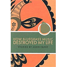 How Bluegrass Music Destroyed My Life How Bluegrass Music Destroyed My Life