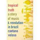Tropical Truth: A Story of Music & Revolution in Brazil Tropical Truth: A Story of Music & Revolution in Brazil