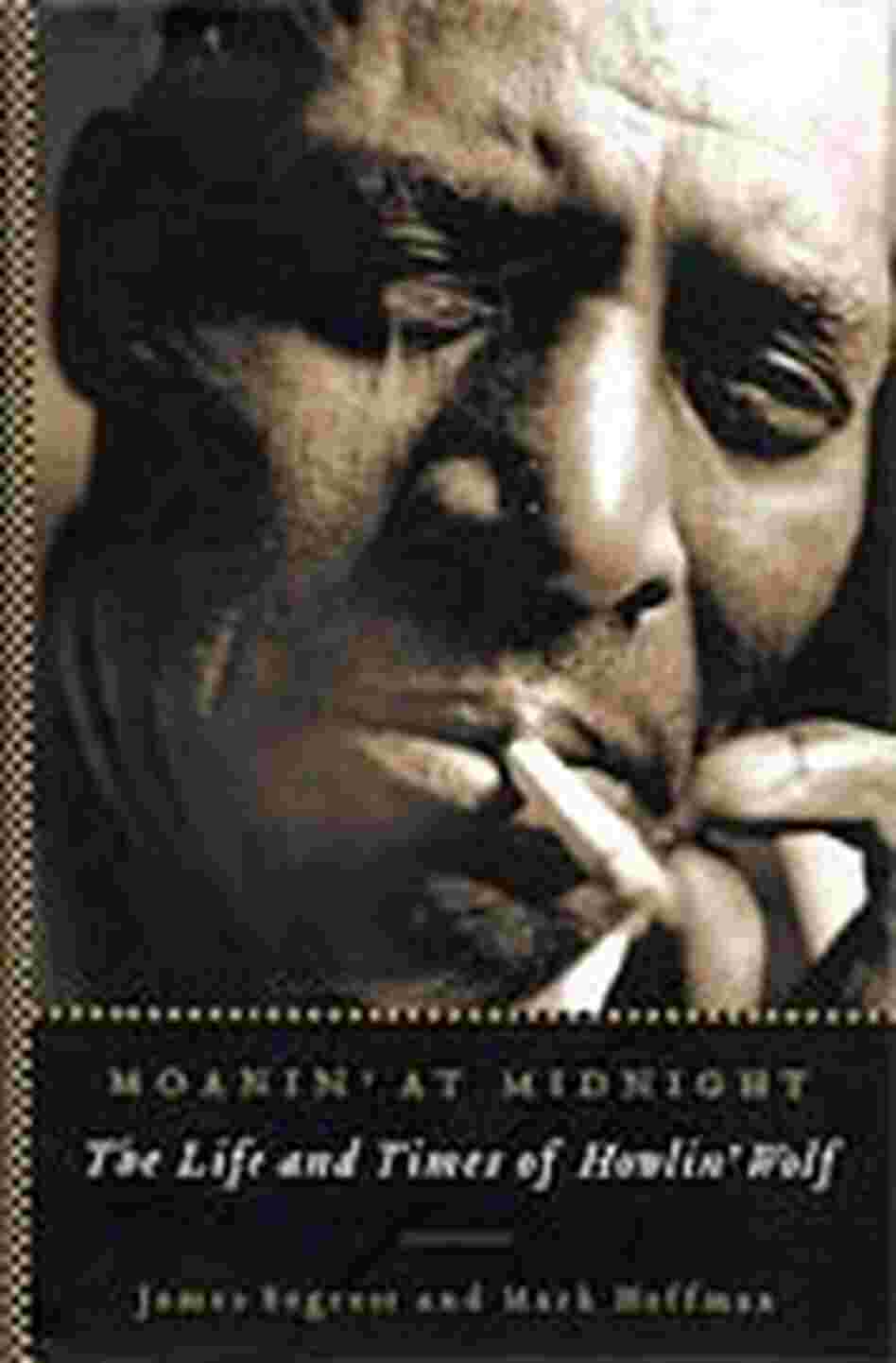 'Moanin' at Midnight: The Life and Times of Howlin' Wolf'