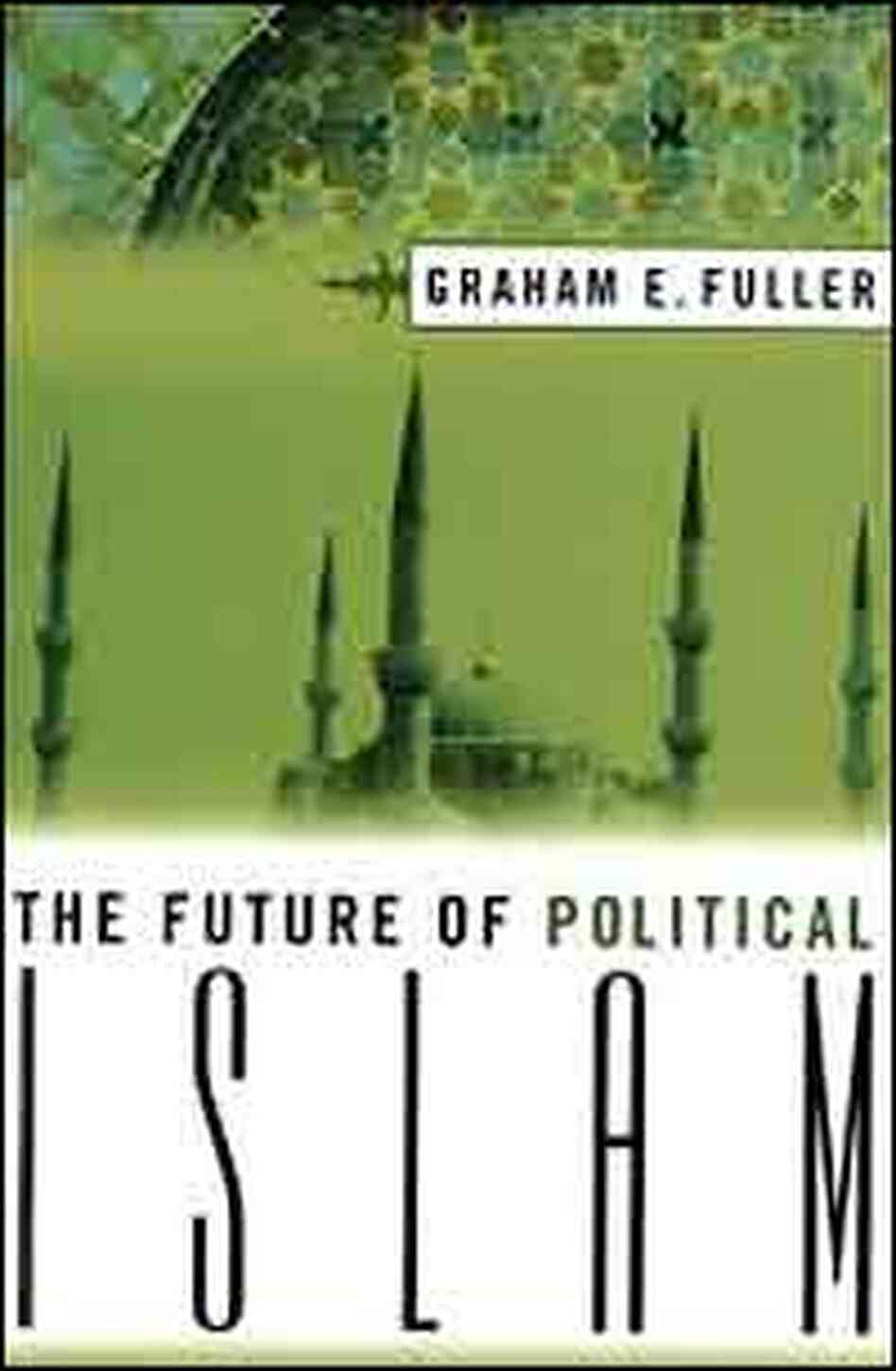 The Future of Political Islam, Graham E. Fuller The Future of Political Islam, Graham E. Fuller