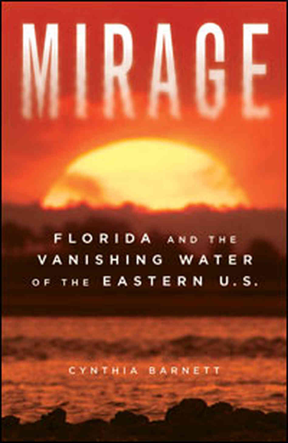 Book Cover: 'Mirage: Florida and the Vanishing Water of the Eastern U.S.' Book Cover: 'Mirage: Florida and the Vanishing Water of the Eastern U.S.'