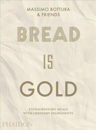 Bread Is Gold: Extraordinary Meals With Ordinary Ingredients by Massimo Bottura