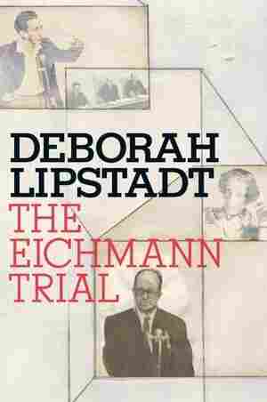 The Eichmann Trial by Deborah Lipstadt