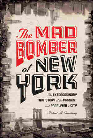 The Mad Bomber of New York by Michael M. Greenburg