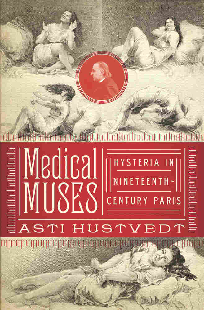 Medical Muses: Hysteria in Nineteenth-Century Paris, by Asti Hustvedt