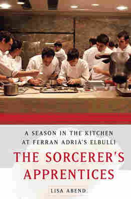 The Sorcerer's Apprentices: A Season in the Kitchen at Ferran Adrià's elBulli, by Lisa Abend