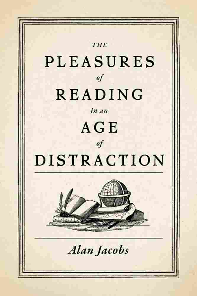 The Pleasures of Reading in an Age of Distraction, by Alan Jacobs